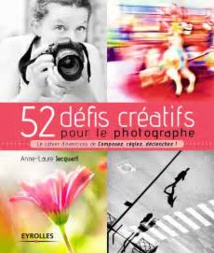 52 défis créatifs pour le photographe : le cahier d’exercices  de Composez, réglez, déclenchez !