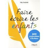 « Faire écrire les enfants - 300 propositions d’écriture »  par Faly STACHAK