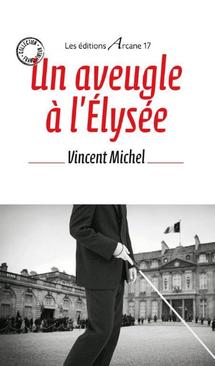Un aveugle à l'Élysée:  un livre de Vincent Michel